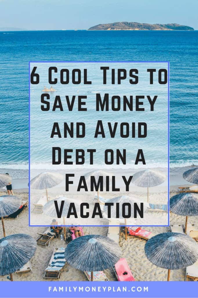 6 Cool Tips to Save Money and Avoid Debt on a Family Vacation